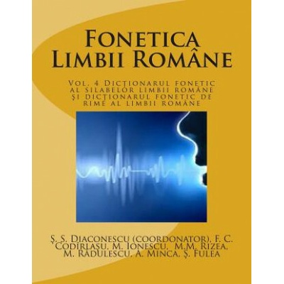 Fonetica Limbii Romane: Vol. 4 Dictionarul Fonetic Al Silabelor Limbii Romane Si Dictionarul Fonetic de Rime Al Limbii Romane