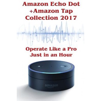 Amazon Echo Dot + Amazon Tap Collection 2017: Operate Like a Pro Just in an Hour: (Amazon Dot For Beginners, Amazon Dot User Guide, Amazon Dot Echo) | Phillip Mackein