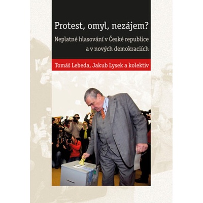 Protest, omyl, nezájem? Neplatné hlasování v České republice a v nových demokraciích Tomáš Lebeda; Jakub Lysek; kolektiv autorů