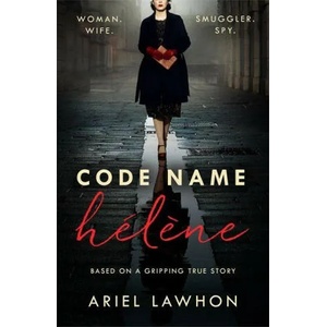 Code Name Helene : Inspired by the gripping true story of World War 2 spy Nancy Wake | Ariel Lawhon (ISBN: 9781472275363)