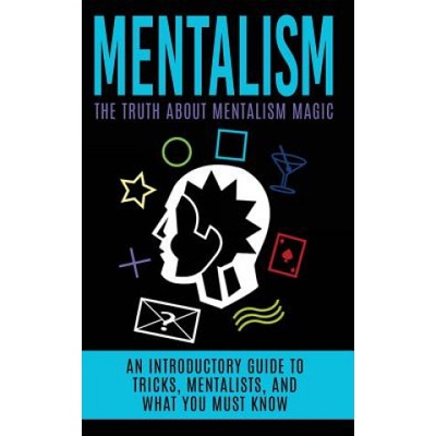 Mentalism: The Truth About Mentalism Magic: An Introductory Guide to Tricks, Mentalists, And What You Must Know