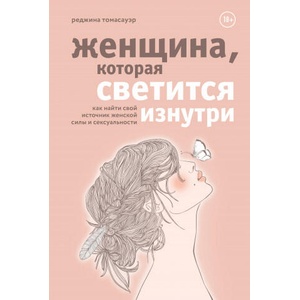 Женщина, которая светится изнутри. Как найти свой источник женской силы и сексуальности | Реджина Томасауэр (2020)