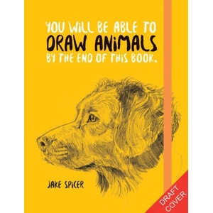 You Will Be Able to Draw Animals by the End of This Book | JAKE SPICER (ISBN: 9781781578674)