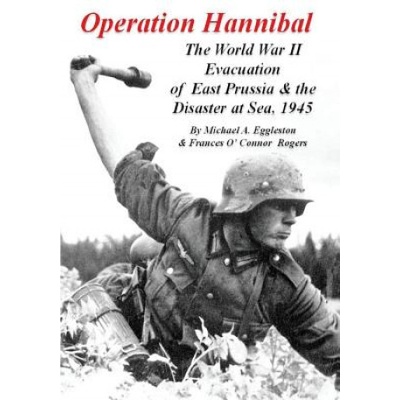 Operation Hannibal: The World War II Evacuation of East Prussia and the Disaster at Sea | Michael A Eggleston, Frances O'Connor Rogers