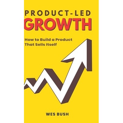 Product-Led Growth: How to Build a Product That Sells Itself - Wes Bush – Hledejceny.cz