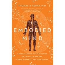 The Embodied Mind: Understanding the Mysteries of Cellular Memory, Consciousness, and Our Bodies