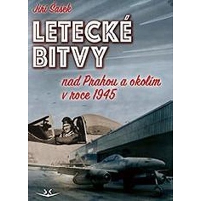 LETECKÉ BITVY NAD PRAHOU A OKOLÍM V ROCE 1945 - Šašek Jiří