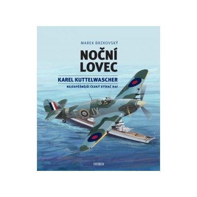 Noční lovec - Karel Kuttelwascher – nejúspěšnější český stíhač druhé světové války