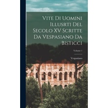 Vite Di Uomini Illusrti Del Secolo XV Scritte Da Vespasiano Da Bisticci; Volume 1