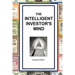 The Intelligent Investor's Mind: The Psychology and Philosophy of Smart Investing | Eldon Frost (ISBN: 9781456597351)