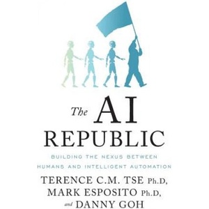 The AI Republic: Building the Nexus Between Humans and Intelligent Automation | Mark Esposito, Danny Goh, Terence C. M. Tse (ISBN: 9781544502823)