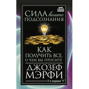 Сила вашего подсознания. Как получить все, о чем вы просите, 9-ое издание (2022)