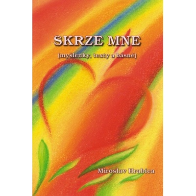 Skrze mne. - myšlenky, texty a básně - Miroslav Hrabica - HRABICA
