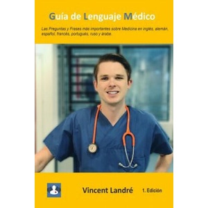 Guía de Lenguaje Médico: Las Preguntas y Frases más importantes sobre Medicina en inglés, alemán, espa? ol, francés, portugués, ruso y árabe. | Vincent Landre (ISBN: 9781074799106)