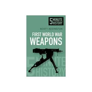 First World War Weapons: 5 Minute History | Scott Addington (ISBN: 9780752493220)