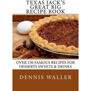 Texas Jack's Great Big Recipe Book: Over 150 Famous Recipes for Desserts Sweets & Drinks | Dennis Waller (ISBN: 9781503086944)