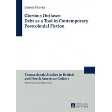 Glorious Outlaws: Debt as a Tool in Contemporary Postcolonial Fiction - Morska Izabela