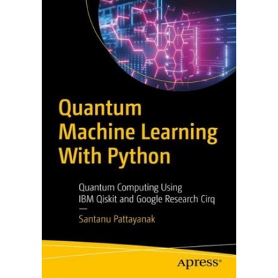 Quantum Machine Learning with Python: Using Cirq from Google Research and IBM Qiskit Pattanayak Santanu