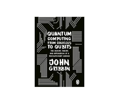 Quantum Computing from Colossus to Qubits - John Gribbin