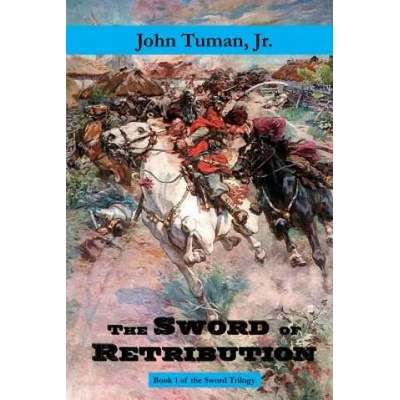 The Sword of Retribution: Cossack Revolt, Destruction of the Polish Empire, Birth of Ukraine | John Tuman Jr