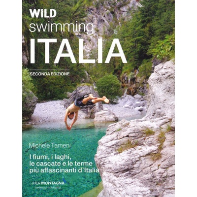 Wild swimming Italia. Alla scoperta di fiumi, laghi, cascate e terme più affascinanti d'Italia