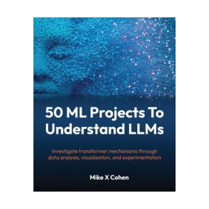 50 ML Projects To Understand LLMs | Mike X Cohen (ISBN: 9781808082559)