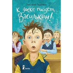К доске пойдет. . . Василькин! Школьные истории Димы Василькина, ученика 3 "А" класса | Виктория Ледерман (2020)