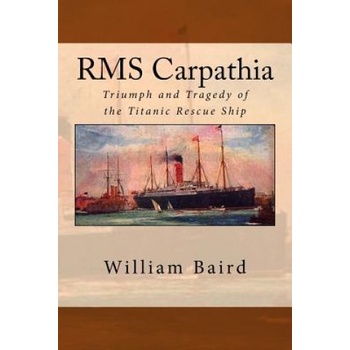 RMS Carpathia: Triumph and Tragedy of the Titanic Rescue Ship | William Baird