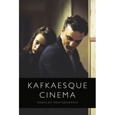 Kafkaesque Cinema - Koutsourakis, Angelos (Associate Professor in Film and Cultural Studies, University of Leeds)