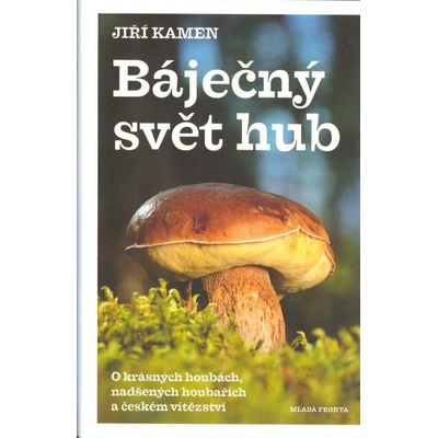 Báječný svět hub - O krásných houbách, nadšených houbařích a českém vítězství - Jiří Kamen