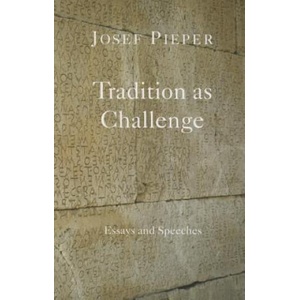 Tradition as Challenge - Essays and Speeches | Josef Pieper, Dan Farrelly (ISBN: 9781587318832)