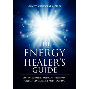 The Energy Healer's Guide: An Integrative Medicine Program for Self Development and Teaching | Nancy Anne Clark Phd (ISBN: 9781466257788)