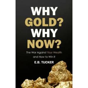 Why Gold? Why Now? : The War Against Your Wealth and How to Win It | E. B. Tucker (2020)