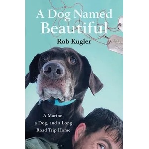 A Dog Named Beautiful: A Marine, a Dog, and a Long Road Trip Home | Rob Kugler (ISBN: 9781250164261)