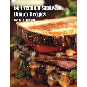 50 Premium Sandwich Dinner Recipes | Kelly Johnson (ISBN: 9798348524005)