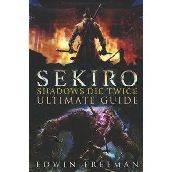 Sekiro: Shadows Die Twice Ultimate Game Guide: Important Tips, Combat, Walkthrough For Each Zone, Boss Battles And Guides, All