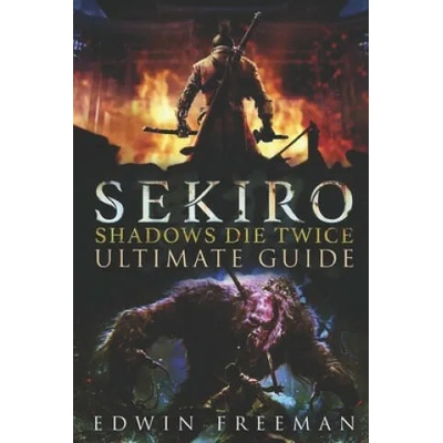Sekiro: Shadows Die Twice Ultimate Game Guide: Important Tips, Combat, Walkthrough For Each Zone, Boss Battles And Guides, All | Edwin Freeman
