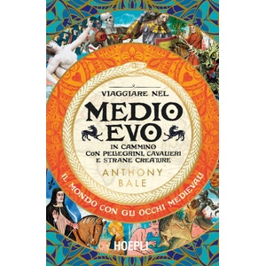 Viaggiare nel Medioevo. In cammino con pellegrini, cavalieri e strane creature | Anthony Bale (2024)
