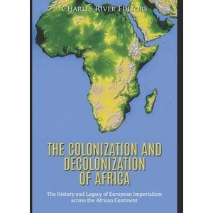 The Colonization and Decolonization of Africa: The History and Legacy of European Imperialism across the African Continent | Charles River Editors (ISBN: 9781676361688)