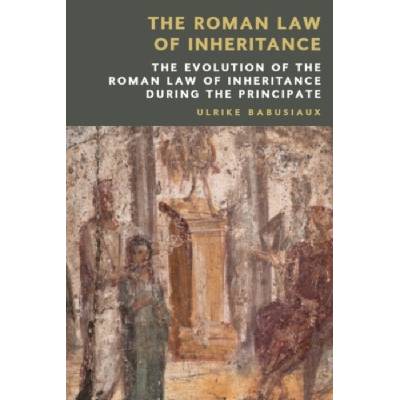 Roman Law of Inheritance - Babusiaux, Ulrike (Professor of Roman, Private and Comparative Private Law, University of Zurich (Switzerland))