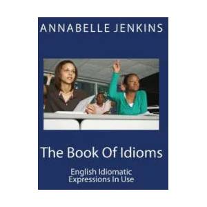 The Book of Idioms: English Idiomatic Expressions in Use | Annabelle Jenkins (ISBN: 9781518620119)