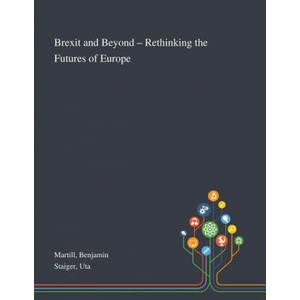 Brexit and Beyond - Rethinking the Futures of Europe | Benjamin Martill, Uta Staiger (ISBN: 9781013289927)