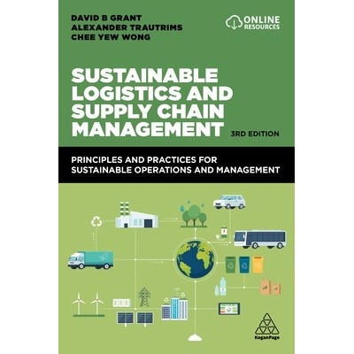 Sustainable Logistics and Supply Chain Management: Principles and Practices for Sustainable Operations and Management Grant David B.