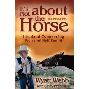 It's Not about the Horse: It's about Overcoming Fear and Self-Doubt | Wyatt Webb, Cindy Pearlman (ISBN: 9781401901288)