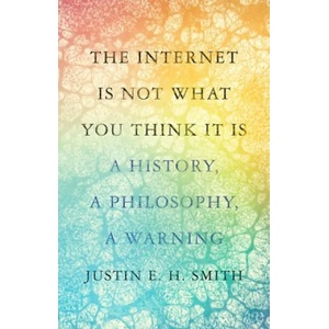 Internet Is Not What You Think It Is | Justin E. H. Smith (ISBN: 9780691212326)
