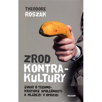 Zrod kontrakultury. Úvahy o technokratické společnosti a mládeži v opozici - Theodore Roszak - Malvern