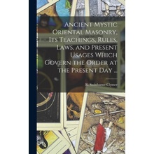 Ancient Mystic Oriental Masonry, Its Teachings, Rules, Laws, and Present Usages Which Govern the Order at the Present Day ...