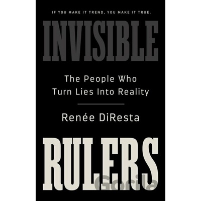 Invisible Rulers The People Who Turn Lies Into Reality
