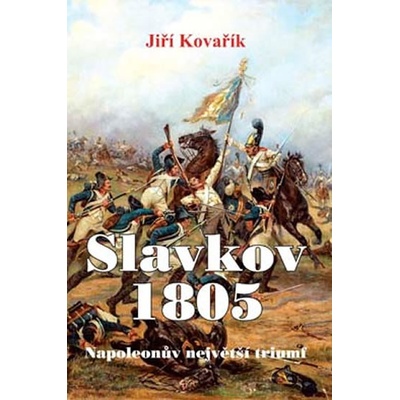 Slavkov 1805 - Napoleonův největší triumf - Jiří Kovařík
