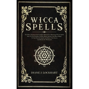 Wicca Spells: The Most Advanced And Complete Manual For Mastering Wiccan Spells. How To Use Crystals, Candles, Runes, Herbal And Moo | Diane J. Lockhart (ISBN: 9781672379878)